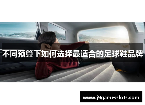 不同预算下如何选择最适合的足球鞋品牌