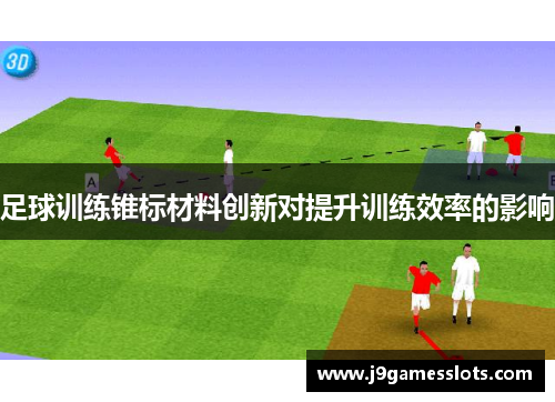 足球训练锥标材料创新对提升训练效率的影响